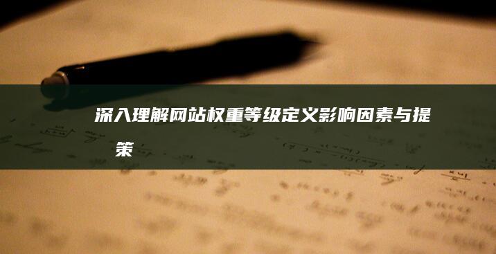 深入理解网站权重等级：定义、影响因素与提升策略